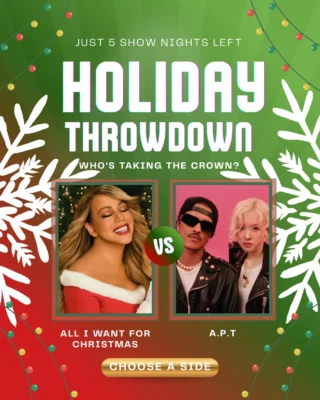 We didn’t want a lot for Christmas…
…but apparently y’all wanted these two.

With just 5 show nights left, the request leaderboard looks like this:

🎤 All I Want for Christmas — 338 requests
🔥 A.P.T. — 326 requests

Is Mariah about to keep her Christmas crown?
Or are you about to meet us at the A.P.T.?

Your requests decide who reigns supreme.
And yes… there’s still time to make another song defy all odds.  Golden and Defying Gravity are in a dead heat for third.

But all this could change … who are you coming to make your song request for?
